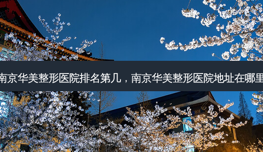 南京华美整形医院排名第几，南京华美整形医院地址在哪里-第1张图片-容颜讯