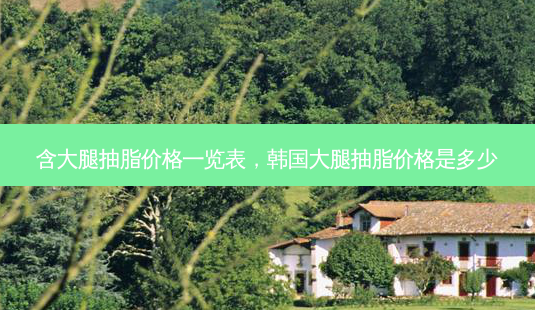 含大腿抽脂价格一览表，韩国大腿抽脂价格是多少-第1张图片-容颜讯