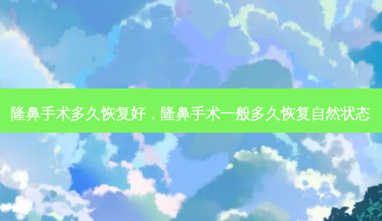 隆鼻手术多久恢复好,隆鼻手术一般多久恢复自然状态-第1张图片-容颜讯 隆鼻手术多久恢复好,隆鼻手术一般多久恢复自然状态-第1张图片-容颜讯