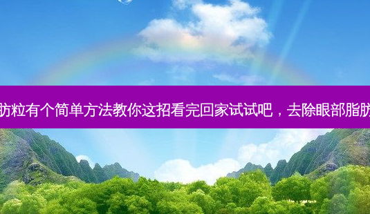 去除眼部脂肪粒有个简单 *** 教你这招看完回家试试吧,去除眼部脂肪粒的小妙招-第1张图片-容颜讯 去除眼部脂肪粒有个简单 *** 教你这招看完回家试试吧,去除眼部脂肪粒的小妙招-第1张图片-容颜讯