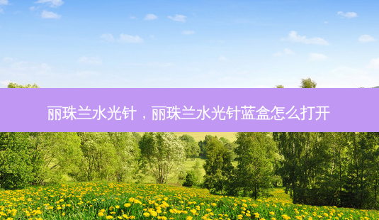 丽珠兰水光针，丽珠兰水光针蓝盒怎么打开-第1张图片-容颜讯