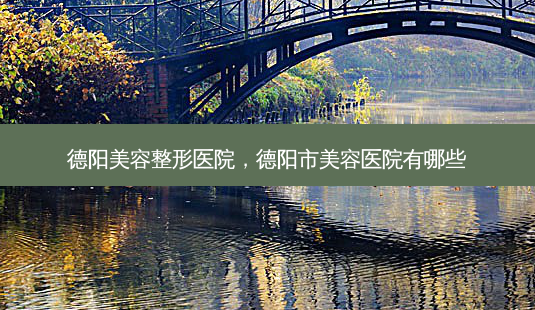 德阳美容整形医院,德阳市美容医院有哪些-第1张图片-容颜讯 德阳美容整形医院,德阳市美容医院有哪些-第1张图片-容颜讯