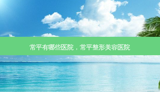 常平有哪些医院,常平整形美容医院-第1张图片-容颜讯 常平有哪些医院,常平整形美容医院-第1张图片-容颜讯