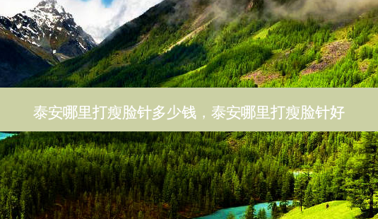 泰安哪里打瘦脸针多少钱，泰安哪里打瘦脸针好-第1张图片-容颜讯