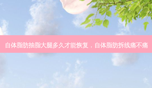 自体脂肪抽脂大腿多久才能恢复，自体脂肪拆线痛不痛-第1张图片-容颜讯