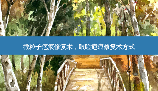 微粒子疤痕修复术，眼睑疤痕修复术方式-第1张图片-容颜讯