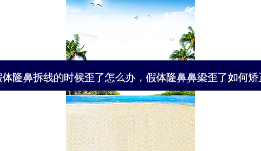 假体隆鼻拆线的时候歪了怎么办，假体隆鼻鼻梁歪了如何矫正-第1张图片-容颜讯