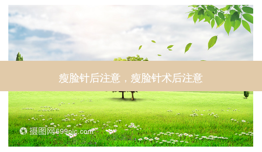 瘦脸针后注意,瘦脸针术后注意-第1张图片-容颜讯 瘦脸针后注意,瘦脸针术后注意-第1张图片-容颜讯