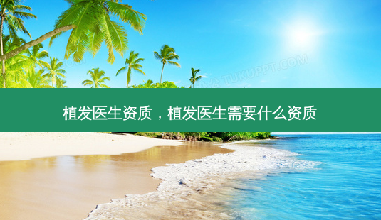 植发医生资质,植发医生需要什么资质-第1张图片-容颜讯 植发医生资质,植发医生需要什么资质-第1张图片-容颜讯