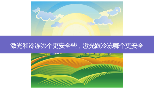 激光和冷冻哪个更 *** 些,激光跟冷冻哪个更 *** -第1张图片-容颜讯 激光和冷冻哪个更 *** 些,激光跟冷冻哪个更 *** -第1张图片-容颜讯