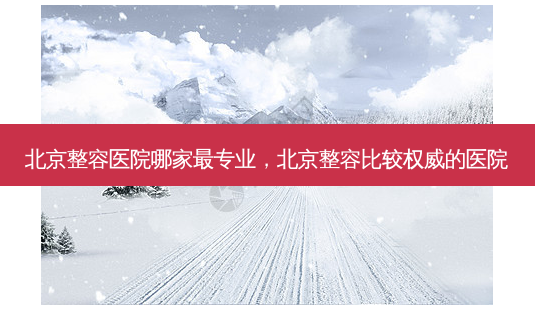 北京整容医院哪家专业,北京整容比较的医院-第1张图片-容颜讯 北京整容医院哪家专业,北京整容比较的医院-第1张图片-容颜讯