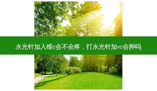 水光针加入维c会不会疼,打水光针加vc会肿吗-第1张图片-容颜讯 水光针加入维c会不会疼,打水光针加vc会肿吗-第1张图片-容颜讯