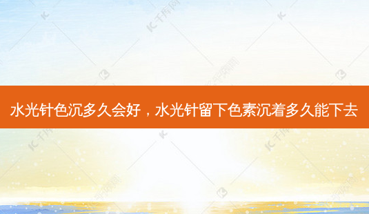 水光针色沉多久会好,水光针留下色素沉着多久能下去-第1张图片-容颜讯 水光针色沉多久会好,水光针留下色素沉着多久能下去-第1张图片-容颜讯