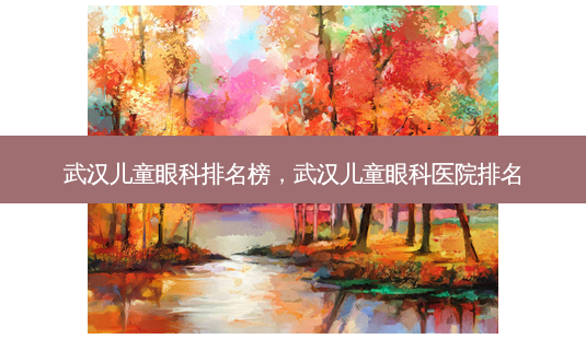 武汉儿童眼科排名榜,武汉儿童眼科医院排名-第1张图片-容颜讯 武汉儿童眼科排名榜,武汉儿童眼科医院排名-第1张图片-容颜讯