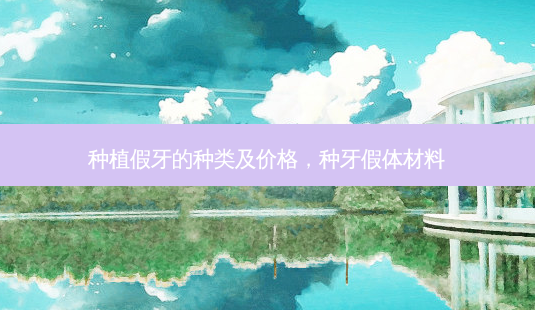 种植假牙的种类及价格，种牙假体材料-第1张图片-容颜讯