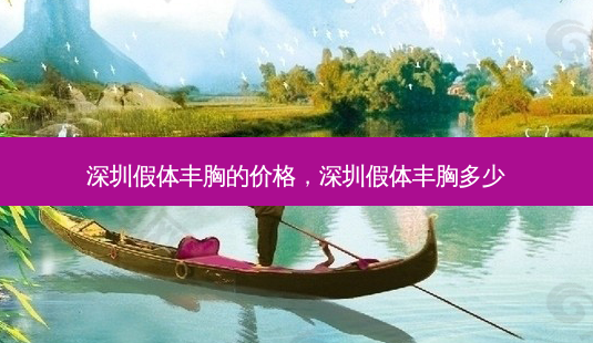 深圳假体丰胸的价格,深圳假体丰胸多少-第1张图片-容颜讯 深圳假体丰胸的价格,深圳假体丰胸多少-第1张图片-容颜讯