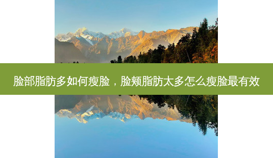 脸部脂肪多如何瘦脸，脸颊脂肪太多怎么瘦脸有效-第1张图片-容颜讯