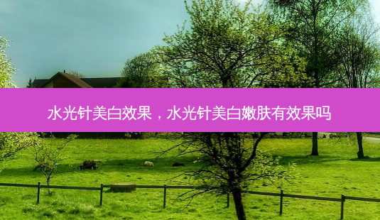 水光针美白效果,水光针美 *** 肤有效果吗-第1张图片-容颜讯 水光针美白效果,水光针美 *** 肤有效果吗-第1张图片-容颜讯