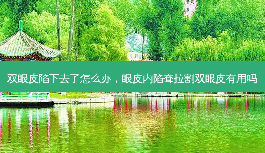 双眼皮陷下去了怎么办，眼皮内陷耷拉割双眼皮有用吗-第1张图片-容颜讯