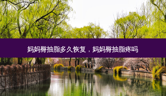 妈妈臀抽脂多久恢复,妈妈臀抽脂疼吗-第1张图片-容颜讯 妈妈臀抽脂多久恢复,妈妈臀抽脂疼吗-第1张图片-容颜讯