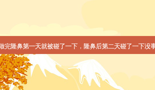 刚做完隆鼻第一天就被碰了一下,隆鼻后第二天碰了一下没事吧-第1张图片-容颜讯 刚做完隆鼻第一天就被碰了一下,隆鼻后第二天碰了一下没事吧-第1张图片-容颜讯