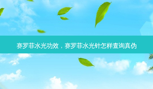 赛罗菲水光功效,赛罗菲水光针怎样查询真伪-第1张图片-容颜讯 赛罗菲水光功效,赛罗菲水光针怎样查询真伪-第1张图片-容颜讯