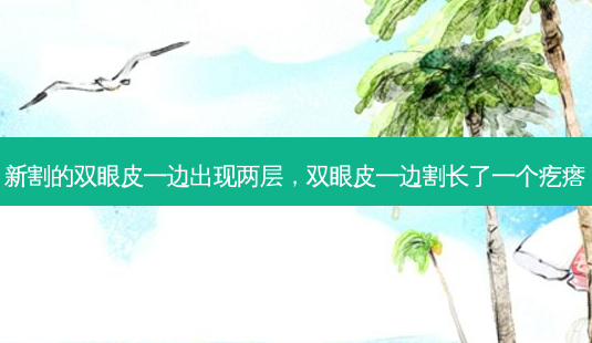 新割的双眼皮一边出现两层，双眼皮一边割长了一个疙瘩-第1张图片-容颜讯