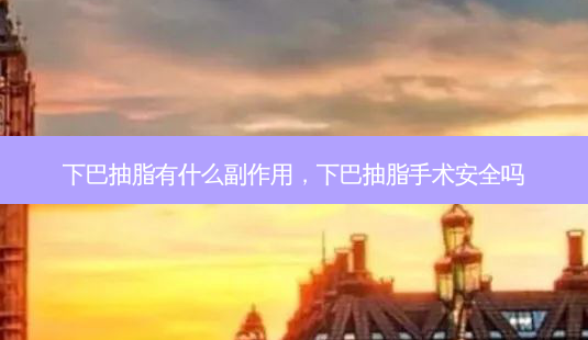下巴抽脂有什么副作用,下巴抽脂手术 *** 吗-第1张图片-容颜讯 下巴抽脂有什么副作用,下巴抽脂手术 *** 吗-第1张图片-容颜讯