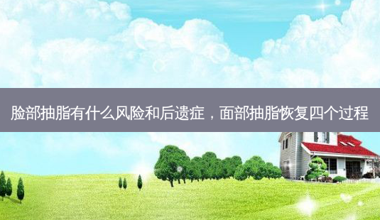 脸部抽脂有什么风险和后遗症，面部抽脂恢复四个过程-第1张图片-容颜讯