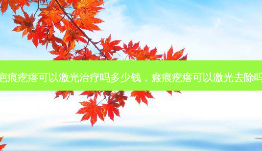 疤痕疙瘩可以激光治疗吗多少钱，瘢痕疙瘩可以激光去除吗-第1张图片-容颜讯