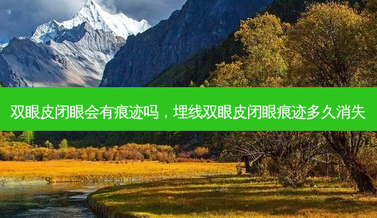 双眼皮闭眼会有痕迹吗,埋线双眼皮闭眼痕迹多久消失-第1张图片-容颜讯 双眼皮闭眼会有痕迹吗,埋线双眼皮闭眼痕迹多久消失-第1张图片-容颜讯