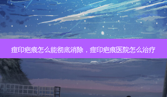 痘印疤痕怎么能彻底消除,痘印疤痕医院怎么-第1张图片-容颜讯 痘印疤痕怎么能彻底消除,痘印疤痕医院怎么-第1张图片-容颜讯