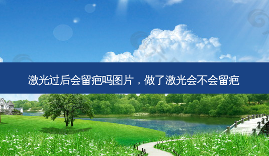 激光过后会留疤吗图片，做了激光会不会留疤-第1张图片-容颜讯