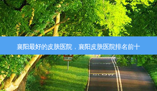 襄阳好的皮肤医院,襄阳皮肤医院排名前十-第1张图片-容颜讯 襄阳好的皮肤医院,襄阳皮肤医院排名前十-第1张图片-容颜讯