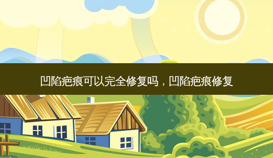 凹陷疤痕可以完全修复吗，凹陷疤痕修复-第1张图片-容颜讯