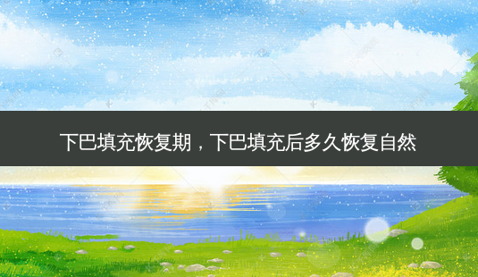 下巴填充恢复期，下巴填充后多久恢复自然-第1张图片-容颜讯