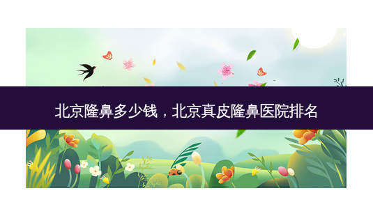 北京隆鼻多少钱，北京真皮隆鼻医院排名-第1张图片-容颜讯