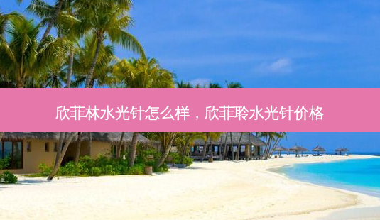 欣菲林水光针怎么样,欣菲聆水光针价格-第1张图片-容颜讯 欣菲林水光针怎么样,欣菲聆水光针价格-第1张图片-容颜讯