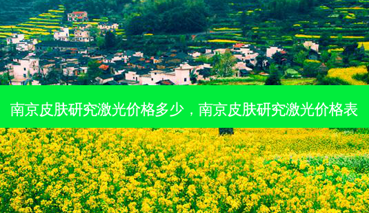 南京皮肤研究激光价格多少，南京皮肤研究激光价格表-第1张图片-容颜讯
