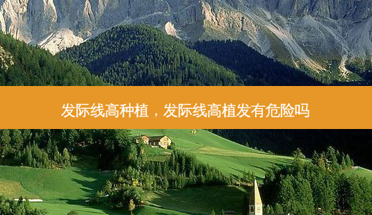 发际线高种植,发际线高植发有危险吗-第1张图片-容颜讯 发际线高种植,发际线高植发有危险吗-第1张图片-容颜讯