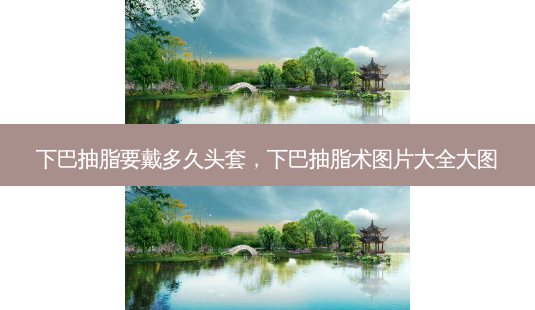 下巴抽脂要戴多久头套,下巴抽脂术图片大全大图-第1张图片-容颜讯 下巴抽脂要戴多久头套,下巴抽脂术图片大全大图-第1张图片-容颜讯