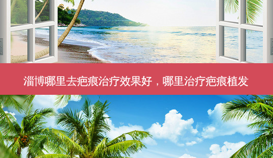 淄博哪里去疤痕效果好，哪里疤痕植发-第1张图片-容颜讯