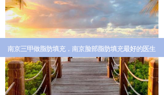 南京三甲做脂肪填充,南京脸部脂肪填充好的医生-第1张图片-容颜讯 南京三甲做脂肪填充,南京脸部脂肪填充好的医生-第1张图片-容颜讯