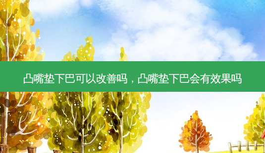 凸嘴垫下巴可以吗，凸嘴垫下巴会有效果吗-第1张图片-容颜讯