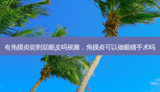 有角膜炎能割双眼皮吗视频,角膜炎可以做眼睛手术吗-第1张图片-容颜讯 有角膜炎能割双眼皮吗视频,角膜炎可以做眼睛手术吗-第1张图片-容颜讯