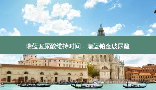 瑞蓝玻尿酸维持时间,瑞蓝铂金玻尿酸-第1张图片-容颜讯 瑞蓝玻尿酸维持时间,瑞蓝铂金玻尿酸-第1张图片-容颜讯