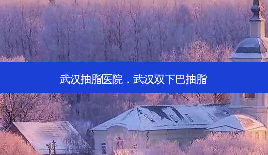 武汉抽脂医院,武汉双下巴抽脂-第1张图片-容颜讯 武汉抽脂医院,武汉双下巴抽脂-第1张图片-容颜讯