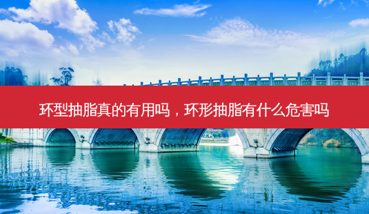 环型抽脂真的有用吗，环形抽脂有什么危害吗-第1张图片-容颜讯