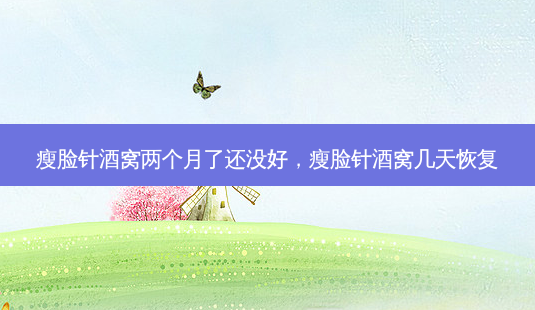 瘦脸针酒窝两个月了还没好，瘦脸针酒窝几天恢复-第1张图片-容颜讯