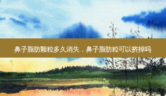 鼻子脂肪颗粒多久消失，鼻子脂肪粒可以挤掉吗-第1张图片-容颜讯